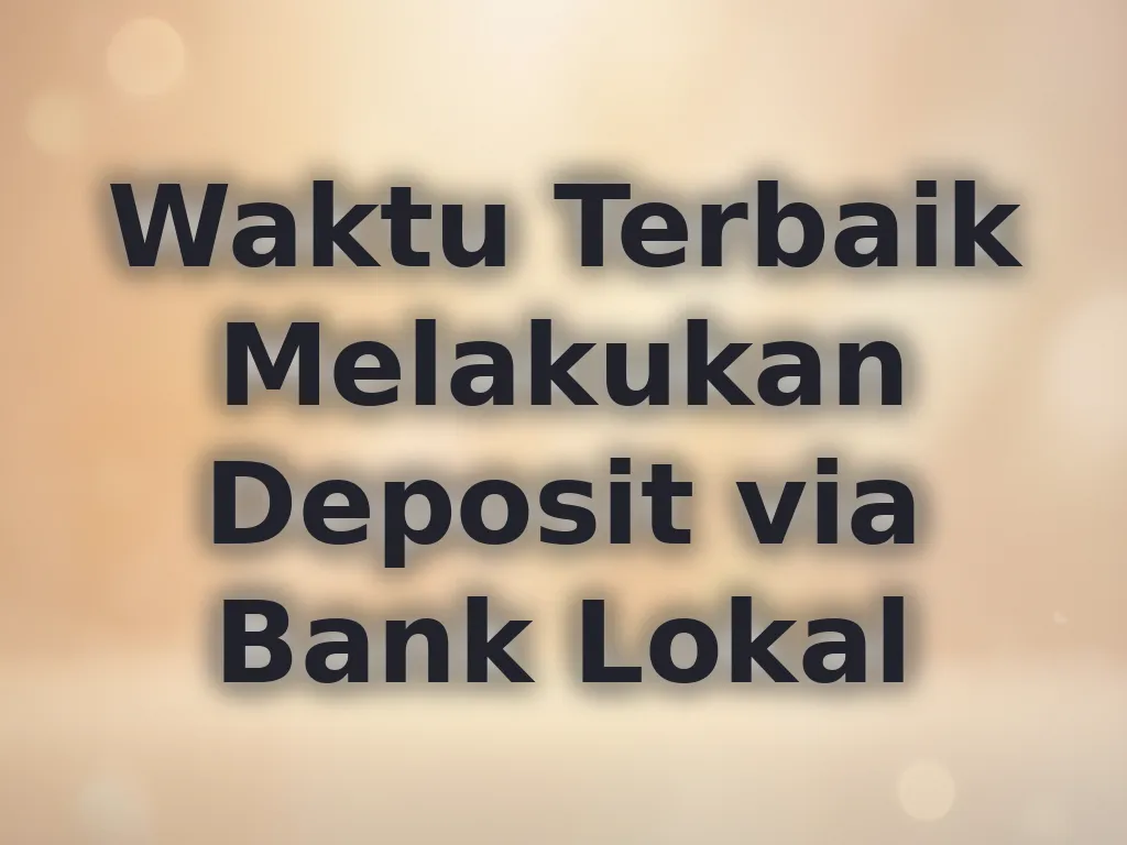 Waktu Terbaik Melakukan Deposit via Bank Lokal