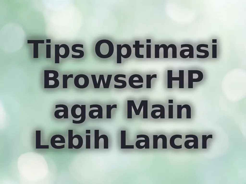 Tips Optimasi Browser HP agar Main Lebih Lancar